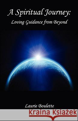 A Spiritual Journey: - Loving Guidance from Beyond Boulette, Laurie 9781598249897 E-Booktime, LLC