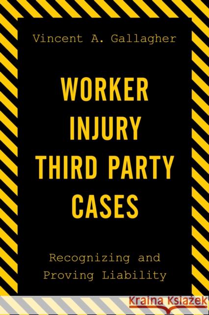 Worker Injury Third Party Cases: Recognizing and Proving Liability Vincent A. Gallagher 9781598889086 Bernan Press