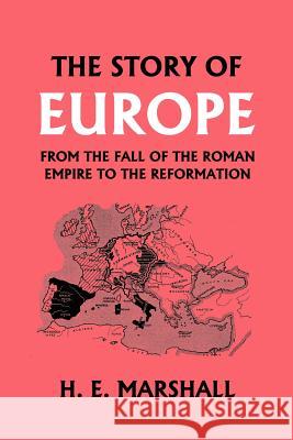 The Story of Europe from the Fall of the Roman Empire to the Reformation (Yesterday's Classics) Marshall, H. E. 9781599151588 Yesterday's Classics