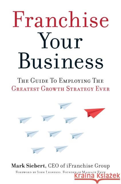 Franchise Your Business: The Guide to Employing the Greatest Growth Strategy Ever Mark Siebert 9781599185811 Entrepreneur Press