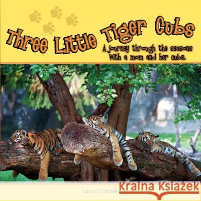 Three Little Tiger Cubs: A Journey Through the Seasons with a Mom and Her Cubs Crossley, Laura C. 9781599268538 Xlibris Corporation