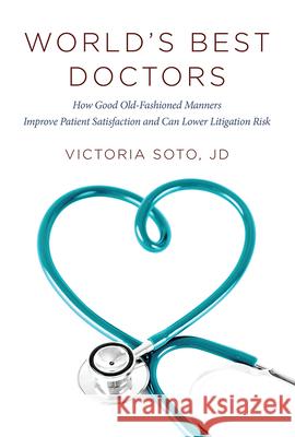 World's Best Doctors: How Good Old-Fashioned Manners Improve Patient Satisfaction and Can Lower Litigation Risk Jd Victoria Soto Victoria Soto 9781599326320 Advantage Media Group