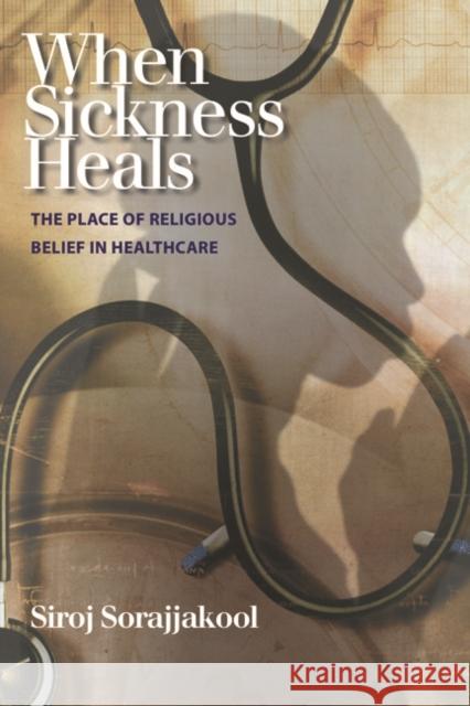 When Sickness Heals: The Place of Religious Belief in Healthcare Siroj Sorajjakool 9781599470900 TEMPLETON FOUNDATION PRESS,U.S.