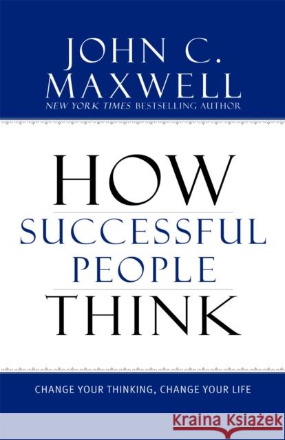 How Successful People Think: Change Your Thinking, Change Your Life Maxwell, John C. 9781599951683 Little, Brown & Company