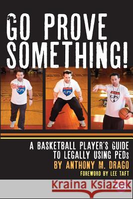 Go Prove Something!: A Basketball Player's Guide to Legally Using PEDs Anthony M Drago, David Michael Moore 9781600250934 Maurice Bassett