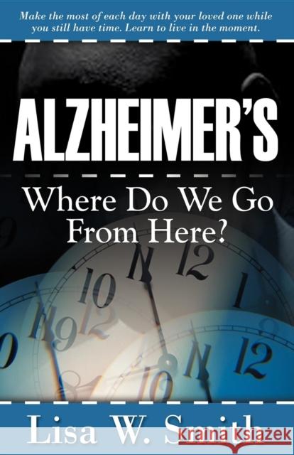 Alzheimer's: Where Do We Go from Here? Smith, Lisa W. 9781600370106 Morgan James Publishing
