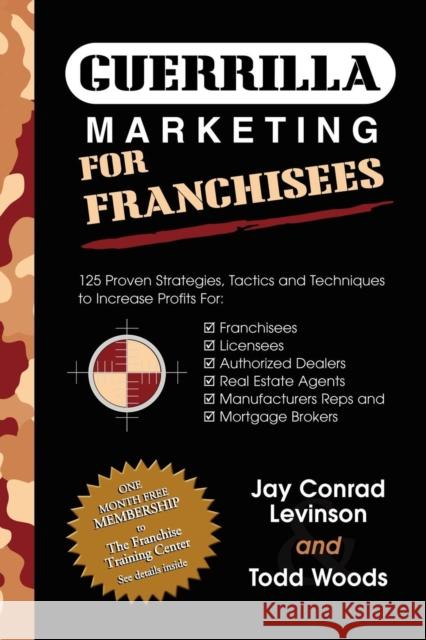 Guerrilla Marketing for Franchisees: 125 Proven Strategies, Tactics and Techniques to Increase Your Profits Jay Conrad Levinson Todd Woods 9781600370250 Morgan James Publishing