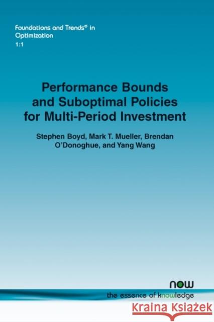 Performance Bounds and Suboptimal Policies for Multi-Period Investment Stephen Boyd Mark T. Mueller Brendan O'Donoghue 9781601986726 Now Publishers