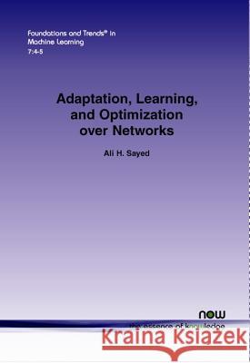 Adaptation, Learning, and Optimization Over Networks Ali H. Sayed 9781601988508 Now Publishers