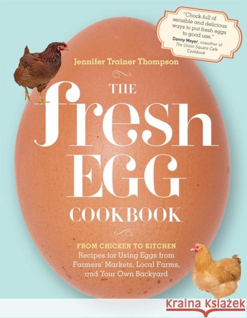 The Fresh Egg Cookbook: From Chicken to Kitchen, Recipes for Using Eggs from Farmers' Markets, Local Farms, and Your Own Backyard Thompson, Jennifer Trainer 9781603429788 Storey Publishing