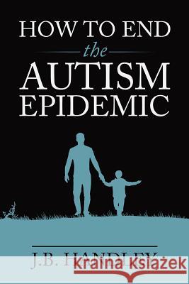 How to End the Autism Epidemic J. B. Handley 9781603588249 Chelsea Green Publishing Company