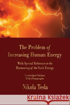 The Problem of Increasing Human Energy: With Special Reference to the Harnessing of the Sun's Energy Tesla, Nikola 9781603867993 Merchant Books