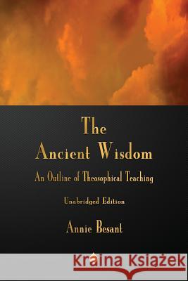 The Ancient Wisdom: An Outline of Theosophical Teaching Besant, Annie 9781603868006 Merchant Books