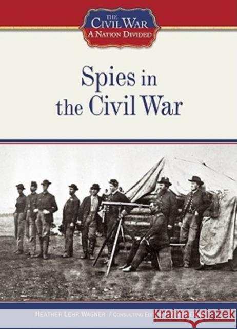 Spies in the Civil War Heather Lehr Wagner Heather Lehr Wagner 9781604130393 Chelsea House Publications