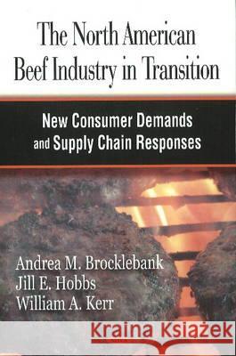North American Beef Industry in Transition: New Consumer Demands & Supply Chain Responses Andrew M Brocklebank, Jill E Hobbs, William A Kerr 9781604561210 Nova Science Publishers Inc