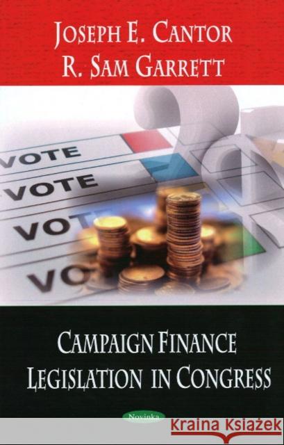 Campaign Finance Legislation in Congress Joseph E Cantor, R Sam Garrett 9781604566574 Nova Science Publishers Inc
