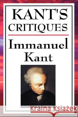 Kant's Critiques: The Critique of Pure Reason, the Critique of Practical Reason, the Critique of Judgement Kant, Immanuel 9781604592764 Wilder Publications