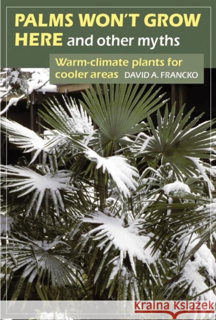 Palms Won't Grow Here and Other Myths: Warm-Climate Plants for Cooler Areas Francko, David A. 9781604693294 Timber Press (OR)