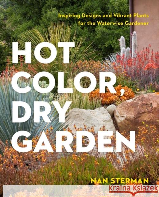 Hot Color, Dry Garden: Inspiring Designs and Vibrant Plants for the Waterwise Gardener Sterman, Nan 9781604694574 Timber Press (OR)