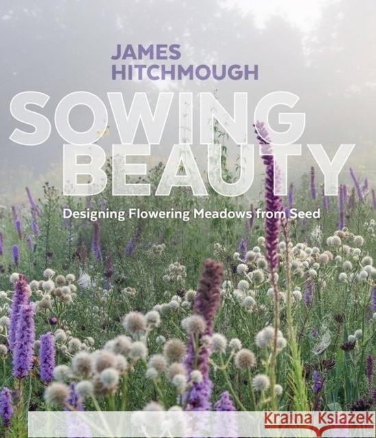 Sowing Beauty: Designing Flowering Meadows from Seed Hitchmough, James 9781604696325 Workman Publishing