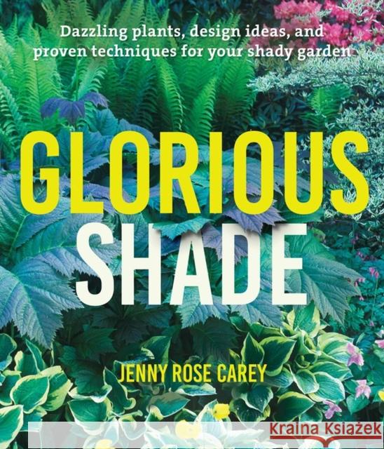 Glorious Shade: Dazzling Plants, Design Ideas, and Proven Techniques for Your Shady Garden Jenny Rose Carey 9781604696813 Timber Press (OR)