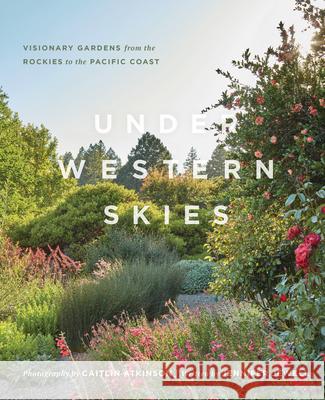 Under Western Skies: Visionary Gardens from the Rocky Mountains to the Pacific Coast Jennifer Jewell Caitlin Atkinson 9781604699999 Timber Press (OR)