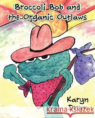 Broccoli Bob and the Organic Outlaws Karyn Drum 9781604943238 Wheatmark