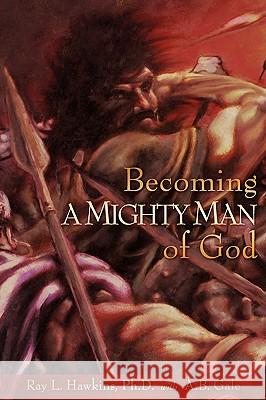 Becoming A MIGHTY MAN of God Ray L Hawkins, A B Gale 9781606476284 Xulon Press