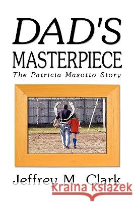 Dad's Masterpiece: The Patricia Masotto Story Jeff Clark 9781606938737 Strategic Book Publishing
