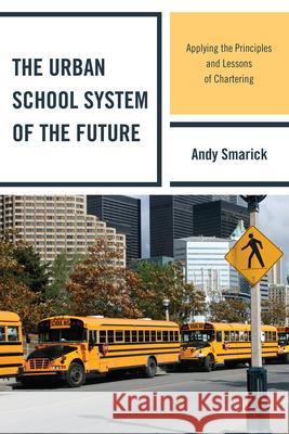The Urban School System of the Future: Applying the Principles and Lessons of Chartering Smarick, Andy 9781607094777 R&l Education