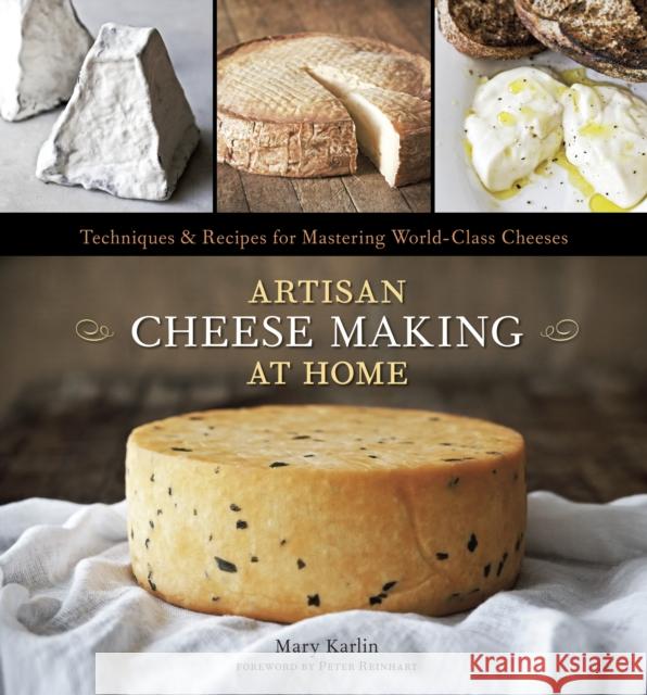 Artisan Cheese Making at Home: Techniques & Recipes for Mastering World-Class Cheeses [A Cookbook] Mary Karlin 9781607740087 Random House USA Inc