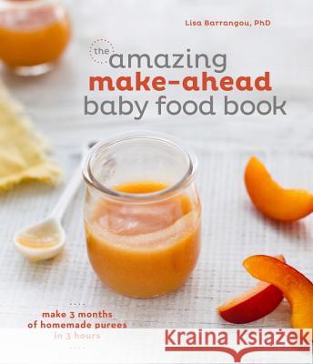The Amazing Make-Ahead Baby Food Book: Make 3 Months of Homemade Purees in 3 Hours [A Cookbook] Barrangou, Lisa 9781607747147 Ten Speed Press