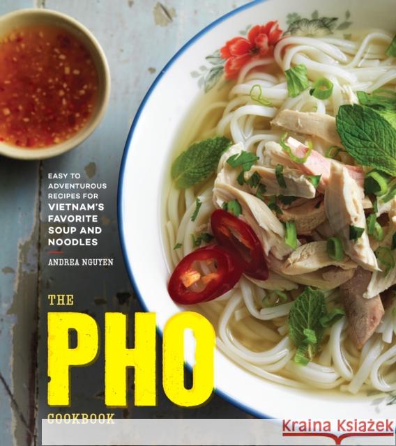 The PHO Cookbook: Easy to Adventurous Recipes for Vietnam's Favorite Soup and Noodles Andrea Nguyen 9781607749585 Ten Speed Press