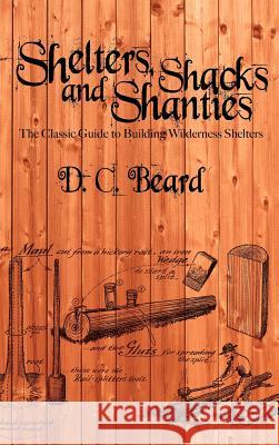 Shelters, Shacks, and Shanties: A Guide to Building Shelters in the Wilderness Beard, D. C. 9781607965251 WWW.Snowballpublishing.com