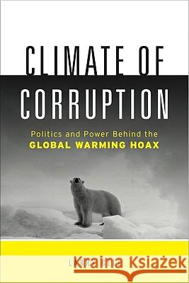 Climate of Corruption: Politics and Power Behind the Global Warming Hoax Bell, Larry 9781608320837 Greenleaf Book Group