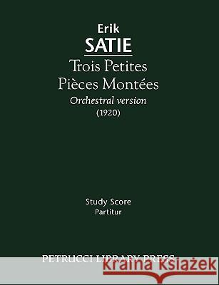 Trois Petites Pièces Montées: Study score Satie, Erik 9781608740062 Petrucci Library Press