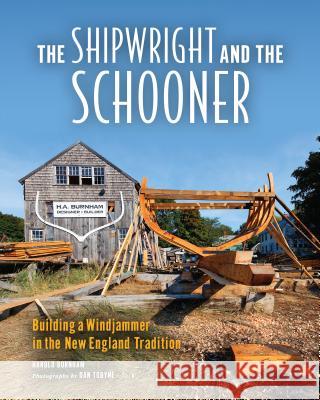 The Shipwright and the Schooner: Building a Windjammer in the New England Tradition Dan Tobyne Harold Burnham 9781608934621 Down East Books