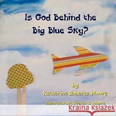 Is God Behind the Big Blue Sky? Katherine Roberts Moore Kristen L. Moore 9781609117054 Eloquent Books