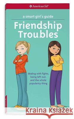 A Smart Girl's Guide: Friendship Troubles: Dealing with Fights, Being Left Out, and the Whole Popularity Thing Patti Kelle Angela Martini 9781609582234 American Girl Publishing Inc