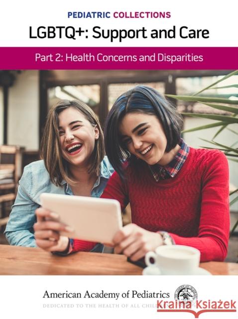 Pediatric Collections: Lgbtq+: Support and Care Part 2: Health Concerns and Disparities American Academy of Pediatrics (Aap) 9781610025393 American Academy of Pediatrics