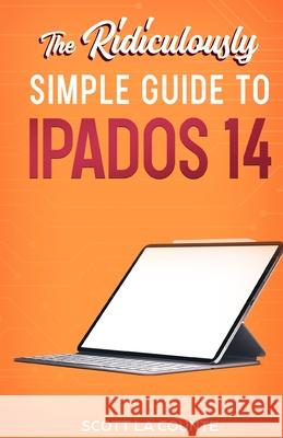 The Ridiculously Simple Guide to iPadOS 14: Getting Started With iPadOS 14 For iPad, iPad Mini, iPad Air, and iPad Pro Scott L 9781610423175 SL Editions