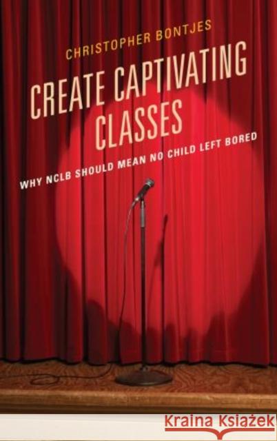 Create Captivating Classes: Why Nclb Should Mean No Child Left Bored Bontjes, J. Christopher 9781610489713 R&l Education