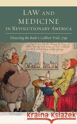 Law and Medicine in Revolutionary America: Dissecting the Rush v. Cobbett Trial, 1799 Myrsiades, Linda 9781611461022 Lehigh University Press