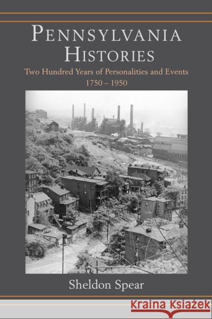 Pennsylvania Histories: Two Hundred Years of Personalities and Events, 1750-1950 Sheldon Spear 9781611462074 Lehigh University Press