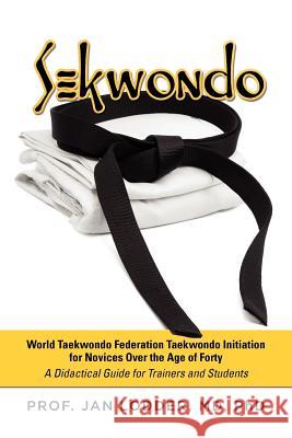 Sekwondo: World Taekwondo Federation Taekwondo Initiation for Novices Over the Age of Forty. a Didactical Guide for Trainers and Lodder, Jan 9781612044545 Strategic Book Publishing