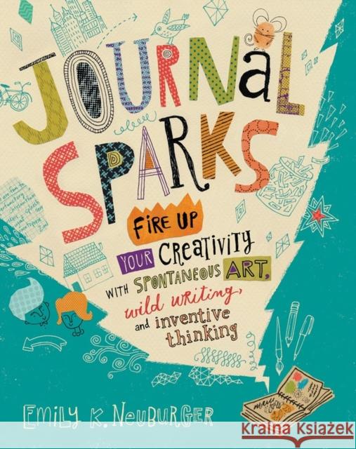 Journal Sparks: Fire Up Your Creativity with Spontaneous Art, Wild Writing, and Inventive Thinking Emily K. Neuburger 9781612126524 Workman Publishing