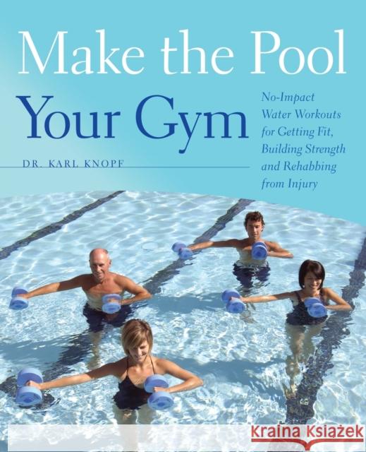 Make the Pool Your Gym: No-Impact Water Workouts for Getting Fit, Building Strength and Rehabbing from Injury Knopf, Karl 9781612430140 Perseus Running Press