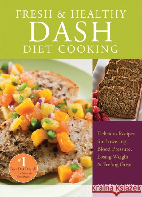 Fresh and Healthy Dash Diet Cooking: 101 Delicious Recipes for Lowering Blood Pressure, Losing Weight and Feeling Great Lynn, Andrea 9781612431147 0