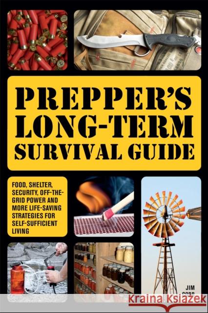 Prepper's Long-term Survival Guide: Food, Shelter, Security, Off-the-Grid Power and More Life-Saving Strategies for Self-Sufficient Living Jim Cobb 9781612432731 Ulysses Press