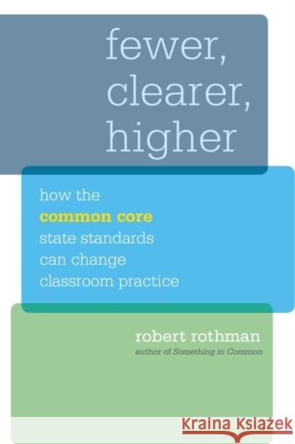 Fewer, Clearer, Higher: How the Common Core State Standards Can Change Classroom Practice Rothman, Robert 9781612506197 Harvard Educational Publishing Group